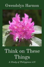 Think on These Things: A Study of Philippians 4 8【電子書籍】[ Gwendolyn Harmon ]