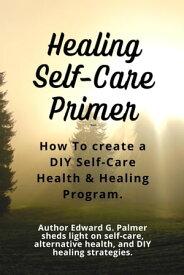 Healing Self-Care Primer: How to Create a Diy Self-Care Health & Healing Program.【電子書籍】[ Edward Palmer ]
