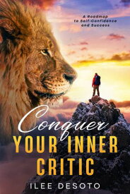 Conquer Your Inner Critic A Roadmap to Self-Confidence and Success【電子書籍】[ Ilee DeSoto ]