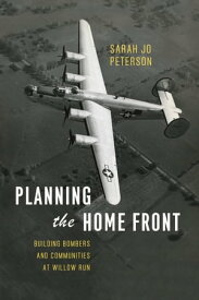 Planning the Home Front Building Bombers and Communities at Willow Run【電子書籍】[ Sarah Jo Peterson ]