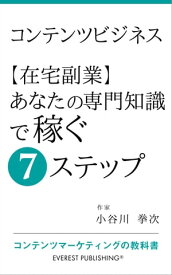 コンテンツビジネスー【在宅副業】あなたの専門知識で稼ぐ7ステップ コンテンツマーケティングの教科書【電子書籍】[ 小谷川 拳次 ]