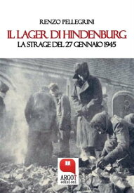 Il Lager di Hindenburg. La strage del 27 gennaio 1945【電子書籍】[ Renzo Pellegrini ]