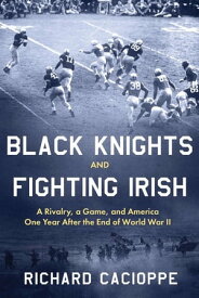 Black Knights and Fighting Irish A Rivalry, a Game, and America One Year After the End of World War II【電子書籍】[ Richard Cacioppe ]
