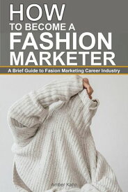 How to Become a Fashion Marketer: A Brief Guide to Fashion Marketing Career Industry【電子書籍】[ Amber Kahn ]