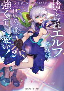 捨てられエルフさんは世界で一番強くて可愛い！２