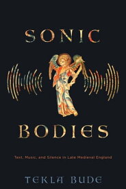 Sonic Bodies Text, Music, and Silence in Late Medieval England【電子書籍】[ Tekla Bude ]