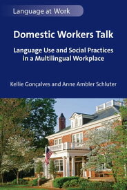 Domestic Workers Talk Language Use and Social Practices in a Multilingual Workplace【電子書籍】[ Kellie Gon?alves ]