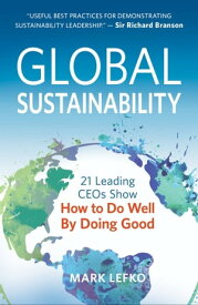 Global Sustainability 21 Leading CEOs Show How to Do Well by Doing Good【電子書籍】[ Mark Lefko ]