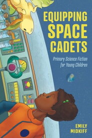 Equipping Space Cadets Primary Science Fiction for Young Children【電子書籍】[ Emily Midkiff ]