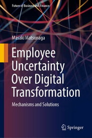 Employee Uncertainty Over Digital Transformation Mechanisms and Solutions【電子書籍】[ Masaki Matsunaga ]