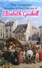 The Complete Novellas & Short Stories of Elizabeth Gaskell (Illustrated) Collection of 40+ Classic Victorian Tales, Including Round the Sofa, My Lady Ludlow, Cousin Phillis, The Ghost in the Garden Room, Right at Last, The Heart of John 【電子書籍】