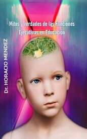 Mitos y verdades de las Funciones Ejecutivas en Educaci?n【電子書籍】[ Horacio Mendez ]