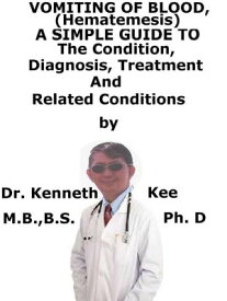 Vomiting of Blood, (Hematemesis) A Simple Guide To The Condition, Diagnosis, Treatment And Related Conditions【電子書籍】[ Kenneth Kee ]