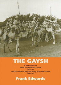 The Gaysh A History of the Aden Protectorate Levies 1927-61, and the Federal Regular Army of South Arabia 1961-67【電子書籍】[ Frank Edwards ]