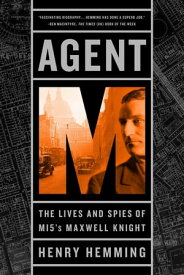Agent M The Lives and Spies of MI5's Maxwell Knight【電子書籍】[ Henry Hemming ]