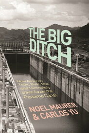 The Big Ditch How America Took, Built, Ran, and Ultimately Gave Away the Panama Canal【電子書籍】[ Noel Maurer ]