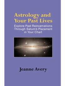 Astrology and Your Past Lives Explore Past Reincarnations through Saturn's Placement in Your Chart【電子書籍】[ Jeanne Avery ]