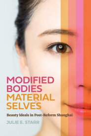 Modified Bodies, Material Selves Beauty Ideals in Post-Reform Shanghai【電子書籍】[ Julie E. Starr ]