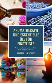 Aromatherapie und Essentielle ?le f?r Einsteiger Relaxen, Verj?ngen und die Gesundheit st?rken【電子書籍】[ Mattis Lundqvist ]