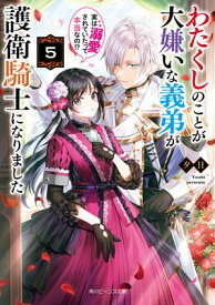 わたくしのことが大嫌いな義弟が護衛騎士になりました5　実は溺愛されていたって本当なの!?【電子特典付き】【電子書籍】[ 夕日 ]