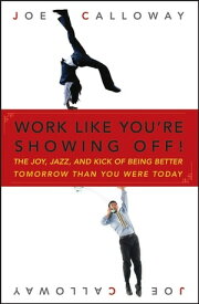 Work Like You're Showing Off! The Joy, Jazz, and Kick of Being Better Tomorrow Than You Were Today【電子書籍】[ Joe Calloway ]