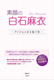 素顔の白石麻衣 ～アイドルの衣を脱ぐ時～【電子書籍】[ 藤井 祐二 ]