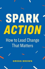 Spark Action: How to Lead Change That Matters【電子書籍】[ Gregg Brown ]
