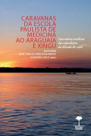 Caravanas da Escola Paulista de Medicina ao Araguaia e Xingu Narrativas m?dicas das expedi??es da d?cada de 1960【電子書籍】