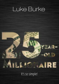 25-Year-Old Millionaire It's So Simple!【電子書籍】[ Luke Burke ]