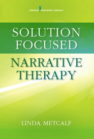 Solution Focused Narrative Therapy【電子書籍】[ Linda Metcalf, MEd, PhD, LMFT, LPC ]