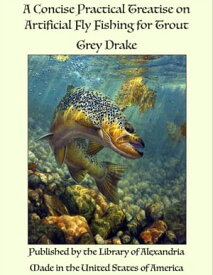 A Concise Practical Treatise on Artificial Fly Fishing for Trout【電子書籍】[ Grey Drake ]