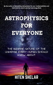 Astrophysics For Everyone: The Bizarre Nature Of The Universe Every Human Should Know About.【電子書籍】[ Hiten Shelar ]