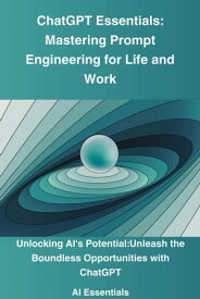 ChatGPT Essentials: Mastering Prompt Engineering for Life and Work Ai Essentials, #1【電子書籍】[ Ai Odyssey ]