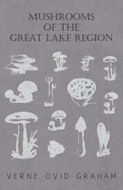 Mushrooms of the Great Lake Region - The Fleshy, Leathery, and Woody Fungi of Illinois, Indiana, Ohio and the Southern Half of Wisconsin and of Michigan【電子書籍】[ Verne Ovid Graham ]