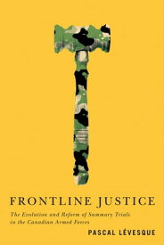 Frontline Justice The Evolution and Reform of Summary Trials in the Canadian Armed Forces【電子書籍】[ Pascal L?vesque ]