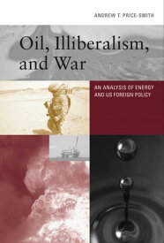Oil, Illiberalism, and War An Analysis of Energy and US Foreign Policy【電子書籍】[ Andrew T. Price-Smith ]