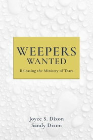 Weepers Wanted Releasing the Ministry of Tears【電子書籍】[ Joyce S. Dixon ]