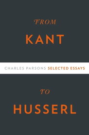 From Kant to Husserl Selected Essays【電子書籍】[ Charles Parsons ]