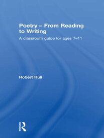 Poetry - From Reading to Writing A Classroom Guide for Ages 7-11【電子書籍】[ Robert Hull ]