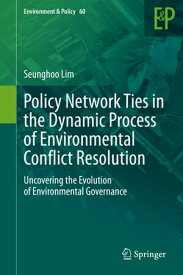 Policy Network Ties in the Dynamic Process of Environmental Conflict Resolution Uncovering the Evolution of Environmental Governance【電子書籍】[ Seunghoo Lim ]
