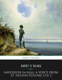 Napoleon in Exile, a Voice from St. Helena Volume 2 of 2【電子書籍】[ Barry O’Meara ]