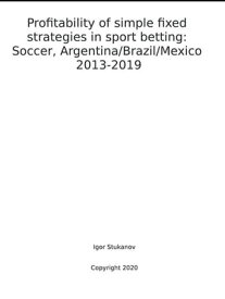 Profitability of simple fixed strategies in sport betting: Soccer, Argentina/Brazil/Mexico, 2013-2019.【電子書籍】[ Igor Stukanov ]