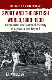 Sport and the British World, 1900-1930 Amateurism and National Identity in Australasia and Beyond【電子書籍】[ E. Nielsen ]