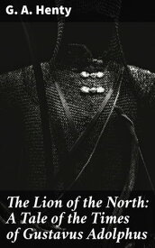 The Lion of the North: A Tale of the Times of Gustavus Adolphus【電子書籍】[ G. A. Henty ]