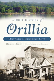 A Brief History of Orillia: Ontario's Sunshine City【電子書籍】[ Dennis Rizzo ]
