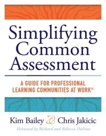 Simplifying Common Assessment A Guide for Professional Learning Communities at Work? [how teadchers can develop effective and efficient assessments【電子書籍】[ Kim Bailey ]