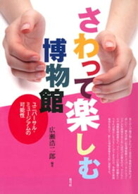 さわって楽しむ博物館　ユニバーサル・ミュージアムの可能性【電子書籍】[ 広瀬浩二郎 ]