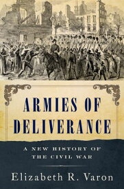 Armies of Deliverance A New History of the Civil War【電子書籍】[ Elizabeth R. Varon ]