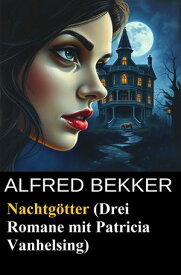 Nachtg?tter (Drei Romane mit Patricia Vanhelsing)【電子書籍】[ Alfred Bekker ]