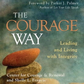 The Courage Way Leading and Living with Integrity【電子書籍】[ The Center for Courage & Renewal ]